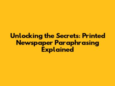 Unlocking the Secrets: Printed Newspaper Paraphrasing Explained
