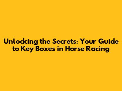 Unlocking the Secrets: Your Guide to Key Boxes in Horse Racing