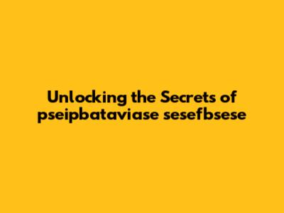 Unlocking the Secrets of 'pseipbataviase sesefbsese'