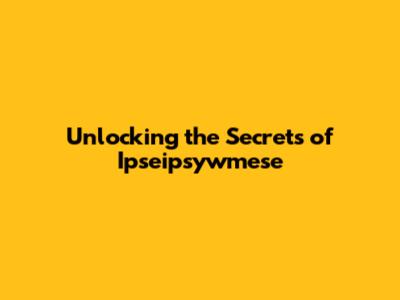 Unlocking the Secrets of Ipseipsywmese