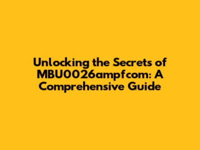 Unlocking the Secrets of MBU0026ampfcom: A Comprehensive Guide