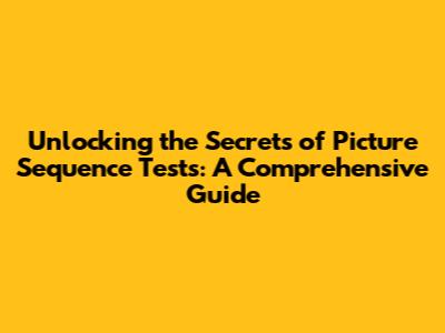 Unlocking the Secrets of Picture Sequence Tests: A Comprehensive Guide