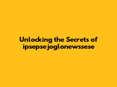 Unlocking the Secrets of ipsepsejoglonewssese
