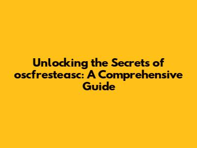 Unlocking the Secrets of oscfresteasc: A Comprehensive Guide