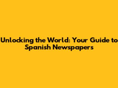 Unlocking the World: Your Guide to Spanish Newspapers