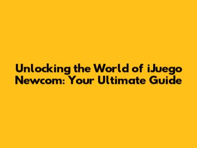 Unlocking the World of iJuego Newcom: Your Ultimate Guide