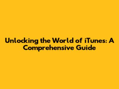 Unlocking the World of iTunes: A Comprehensive Guide