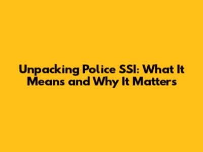 Unpacking Police SSI: What It Means and Why It Matters