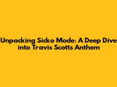 Unpacking Sicko Mode: A Deep Dive into Travis Scott's Anthem