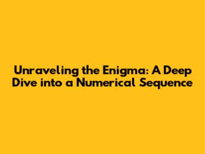 Unraveling the Enigma: A Deep Dive into a Numerical Sequence
