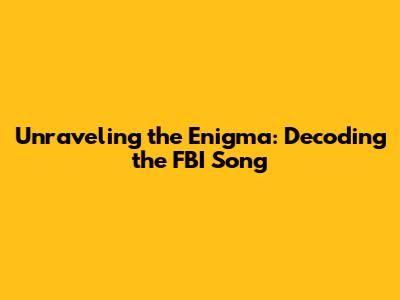 Unraveling the Enigma: Decoding the FBI Song