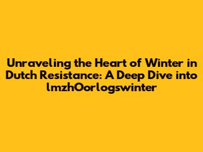 Unraveling the Heart of Winter in Dutch Resistance: A Deep Dive into 'lmzhOorlogswinter'