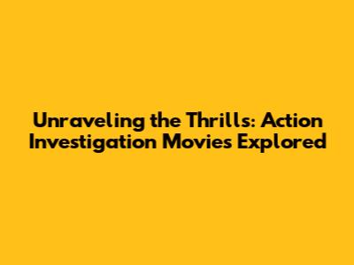 Unraveling the Thrills: Action Investigation Movies Explored