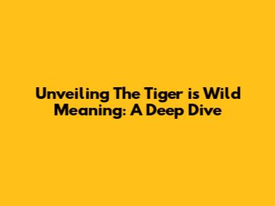 Unveiling 'The Tiger is Wild' Meaning: A Deep Dive