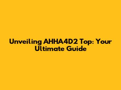 Unveiling AHHA4D2 Top: Your Ultimate Guide