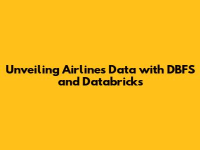 Unveiling Airlines Data with DBFS and Databricks