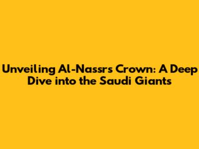 Unveiling Al-Nassr's Crown: A Deep Dive into the Saudi Giants