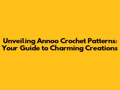 Unveiling Annoo Crochet Patterns: Your Guide to Charming Creations