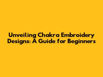 Unveiling Chakra Embroidery Designs: A Guide for Beginners