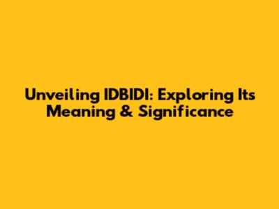 Unveiling IDBIDI: Exploring Its Meaning & Significance