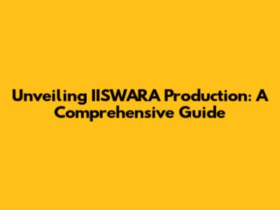 Unveiling IISWARA Production: A Comprehensive Guide
