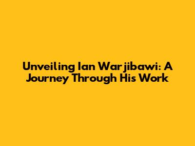 Unveiling Ian Warjibawi: A Journey Through His Work