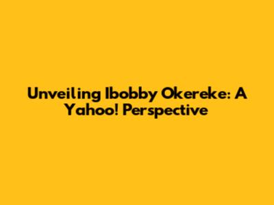 Unveiling Ibobby Okereke: A Yahoo! Perspective