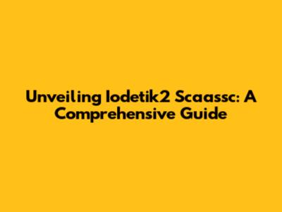 Unveiling Iodetik2 Scaassc: A Comprehensive Guide