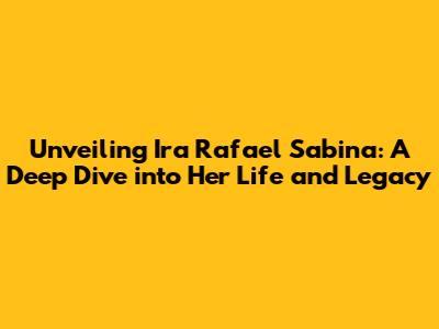 Unveiling Ira Rafael Sabina: A Deep Dive into Her Life and Legacy