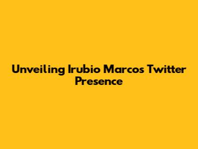 Unveiling Irubio Marco's Twitter Presence