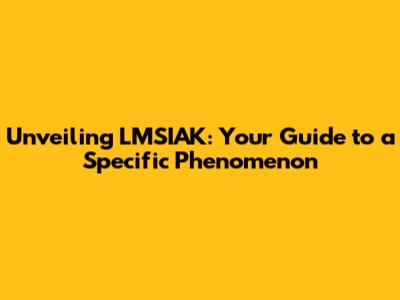 Unveiling LMSIAK: Your Guide to a Specific Phenomenon