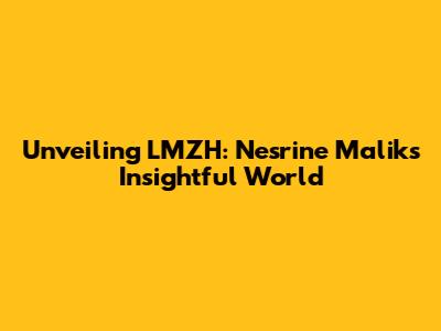 Unveiling LMZH: Nesrine Malik's Insightful World