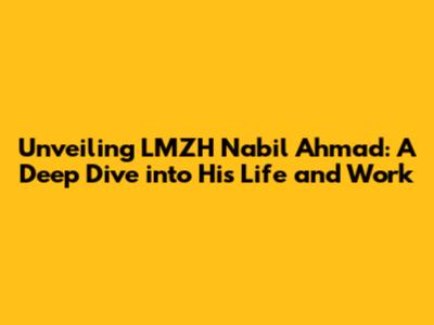 Unveiling LMZH Nabil Ahmad: A Deep Dive into His Life and Work