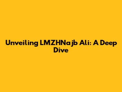 Unveiling LMZHNajb Ali: A Deep Dive