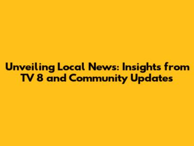 Unveiling Local News: Insights from TV 8 and Community Updates