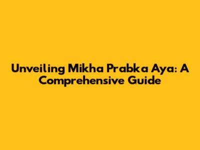Unveiling Mikha Prabka Aya: A Comprehensive Guide