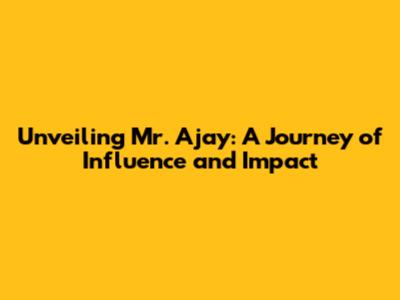 Unveiling Mr. Ajay: A Journey of Influence and Impact