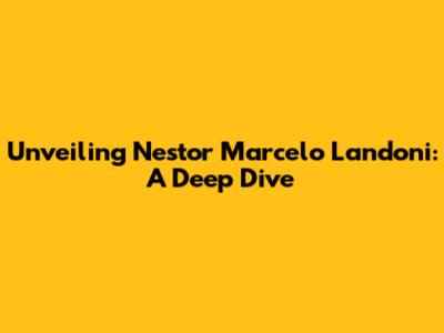Unveiling Nestor Marcelo Landoni: A Deep Dive