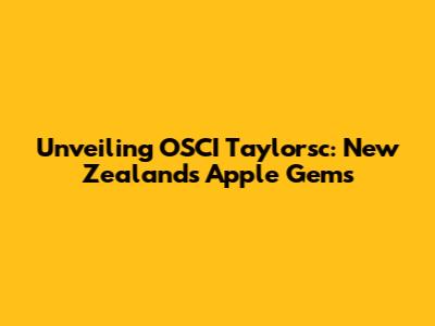 Unveiling OSCI Taylorsc: New Zealand's Apple Gems