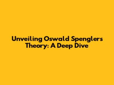 Unveiling Oswald Spengler's Theory: A Deep Dive