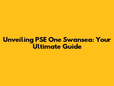 Unveiling PSE One Swansea: Your Ultimate Guide
