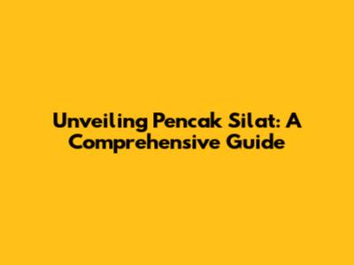 Unveiling Pencak Silat: A Comprehensive Guide