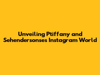 Unveiling Ptiffany and Sehendersonse's Instagram World