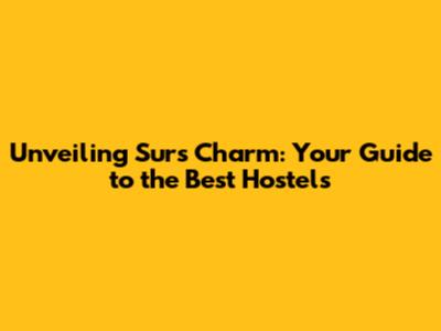 Unveiling Sur's Charm: Your Guide to the Best Hostels