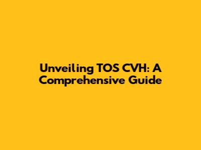 Unveiling TOS CVH: A Comprehensive Guide
