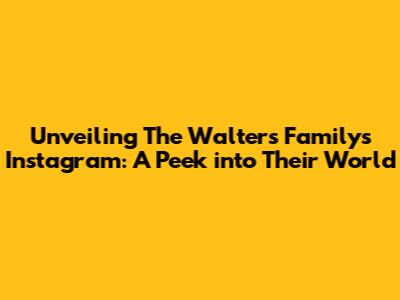 Unveiling The Walters Family's Instagram: A Peek into Their World