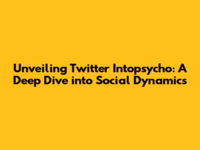 Unveiling Twitter Intopsycho: A Deep Dive into Social Dynamics