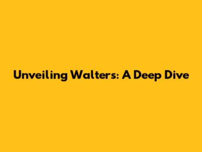 Unveiling Walters: A Deep Dive
