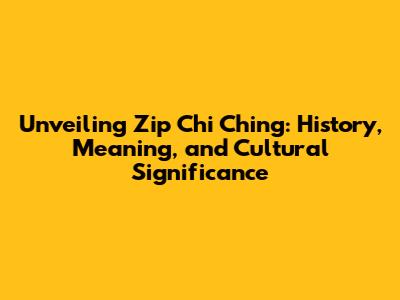 Unveiling Zip Chi Ching: History, Meaning, and Cultural Significance