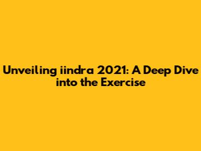 Unveiling iindra 2021: A Deep Dive into the Exercise